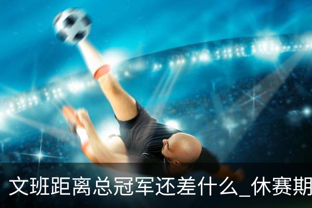文班距离总冠军还差什么 休赛期救赎从增重开始？